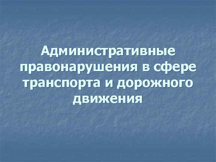 Административные правонарушения в сфере транспорта и дорожного движения 