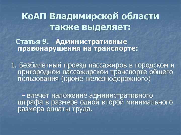 Ко. АП Владимирской области также выделяет: Статья 9. Административные правонарушения на транспорте: 1. Безбилетный