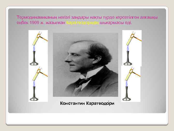 Термодинамиканың негізгі заңдары нақты түрде көрсетілген алғашқы еңбек 1909 ж. жазылған Каратеодоридің шығармасы еді.
