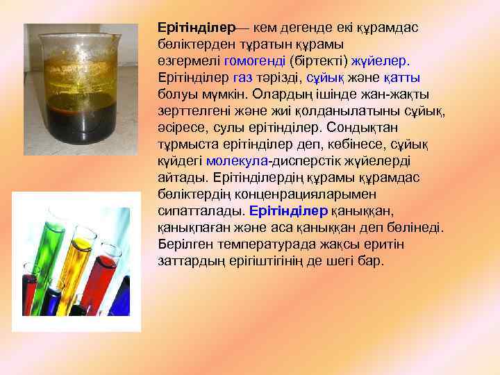 Ерітінділер— кем дегенде екі құрамдас бөліктерден тұратын құрамы өзгермелі гомогенді (біртекті) жүйелер. Ерітінділер газ