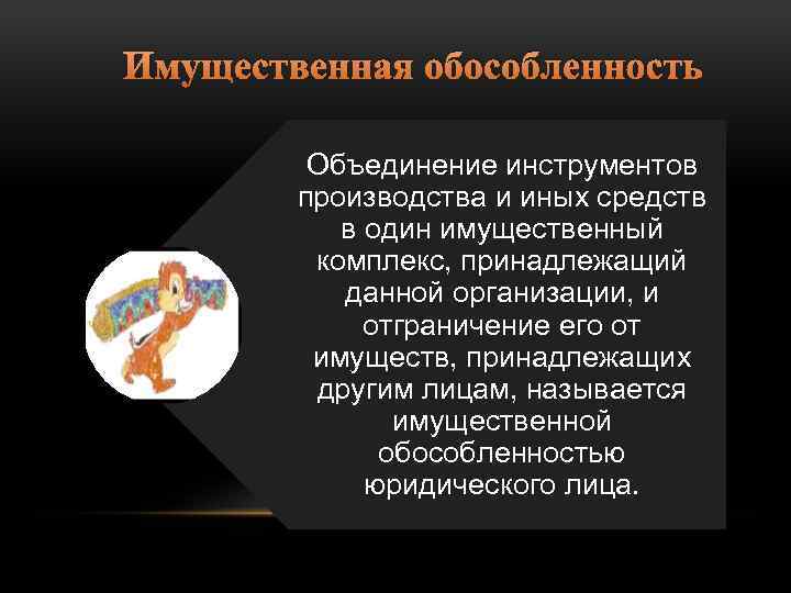Имущественная обособленность Объединение инструментов производства и иных средств в один имущественный комплекс, принадлежащий данной