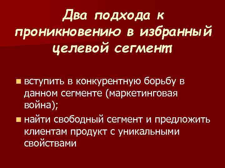 Два подхода к проникновению в избранный целевой сегмент: n вступить в конкурентную борьбу в