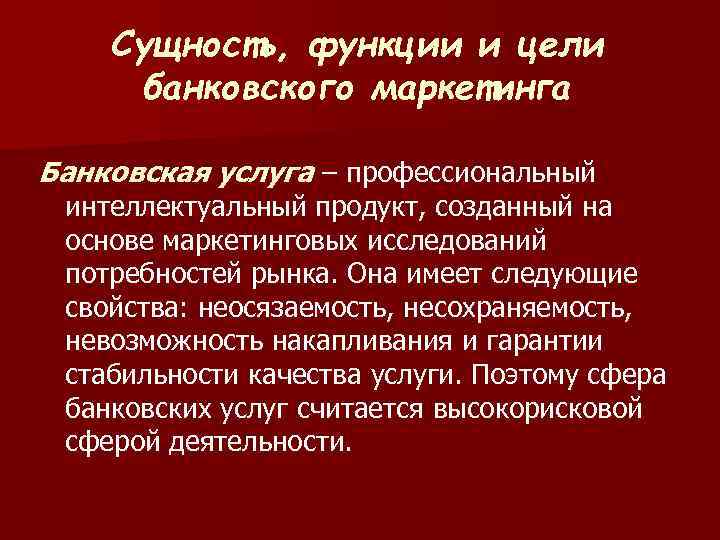 Сущность, функции и цели банковского маркетинга Банковская услуга – профессиональный интеллектуальный продукт, созданный на