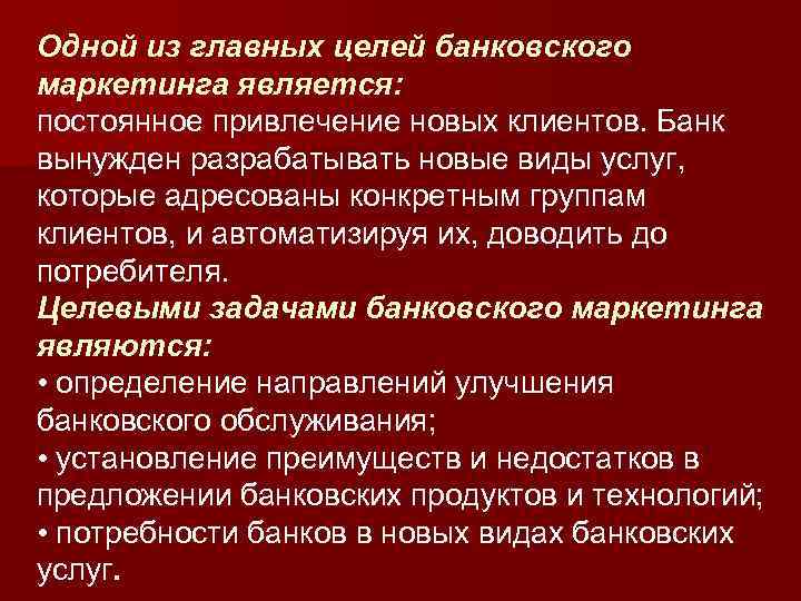 Одной из главных целей банковского маркетинга является: постоянное привлечение новых клиентов. Банк вынужден разрабатывать