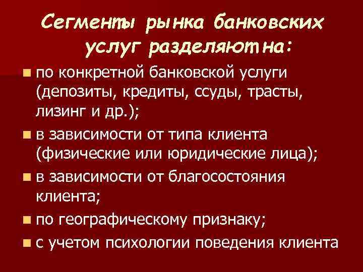 Сегменты рынка банковских услуг разделяют на: n по конкретной банковской услуги (депозиты, кредиты, ссуды,