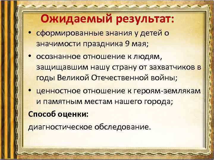 Ожидаемый результат: • сформированные знания у детей о значимости праздника 9 мая; • осознанное
