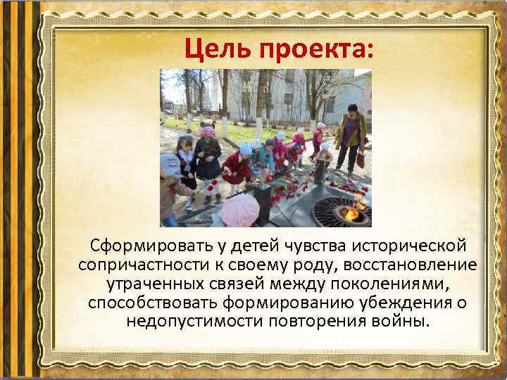 Цель проекта: Сформировать у детей чувства исторической сопричастности к своему роду, восстановление утраченных связей