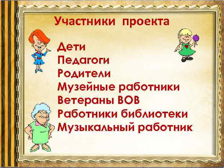 Участники проекта Дети Педагоги Родители Музейные работники Ветераны ВОВ Работники библиотеки Музыкальный работник 