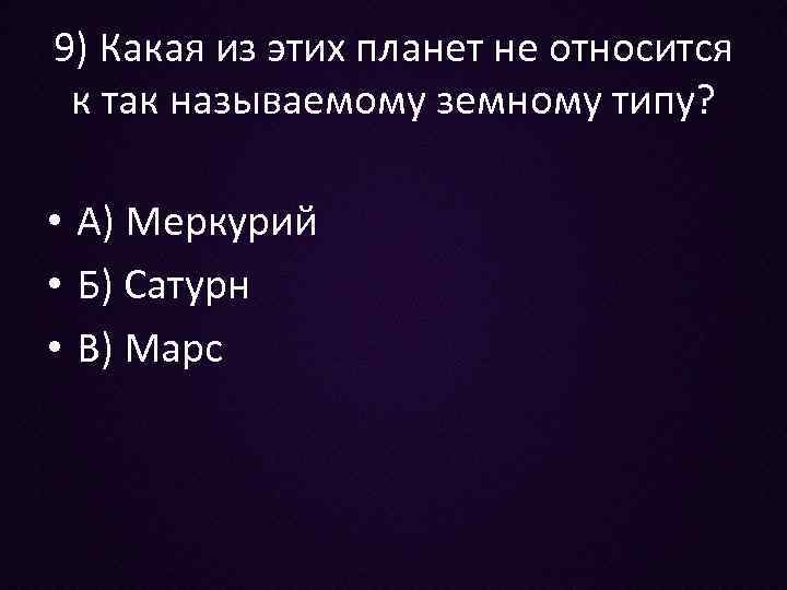 9) Какая из этих планет не относится к так называемому земному типу? • А)