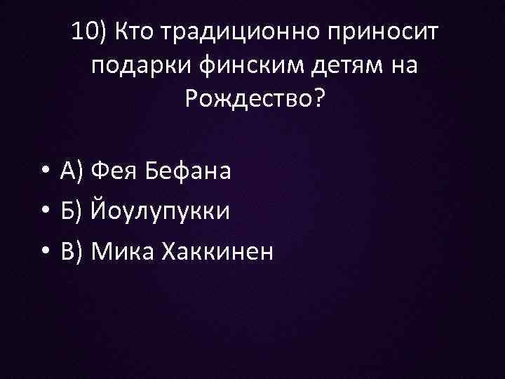 10) Кто традиционно приносит подарки финским детям на Рождество? • А) Фея Бефана •