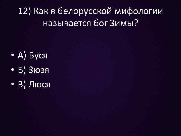 12) Как в белорусской мифологии называется бог Зимы? • А) Буся • Б) Зюзя