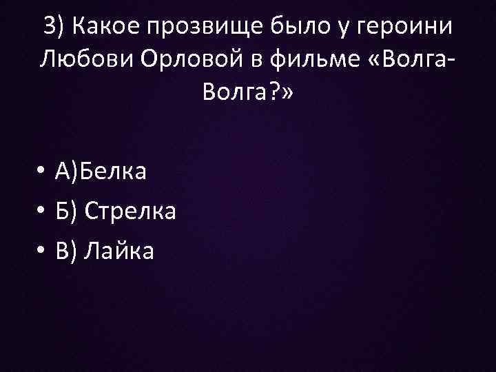 3) Какое прозвище было у героини Любови Орловой в фильме «Волга? » • А)Белка