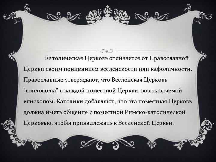 Католическая Церковь отличается от Православной Церкви своим пониманием вселенскости или кафоличности. Православные утверждают, что