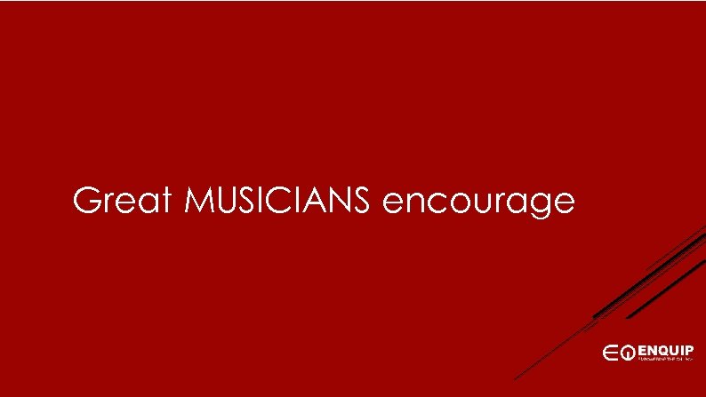 Great MUSICIANS encourage 