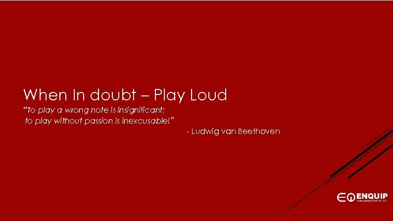 When In doubt – Play Loud “To play a wrong note is insignificant; to