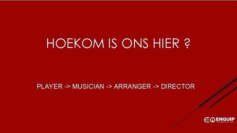HOEKOM IS ONS HIER ? PLAYER -> MUSICIAN -> ARRANGER -> DIRECTOR 