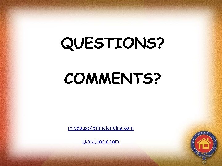 QUESTIONS? COMMENTS? mledoux@primelending. com gkatz@ortc. com 