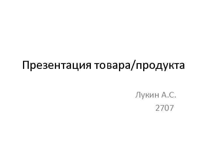 Презентация товара/продукта Лукин А. С. 2707 