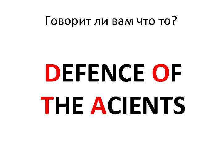 Говорит ли вам что то? DEFENCE OF THE ACIENTS 