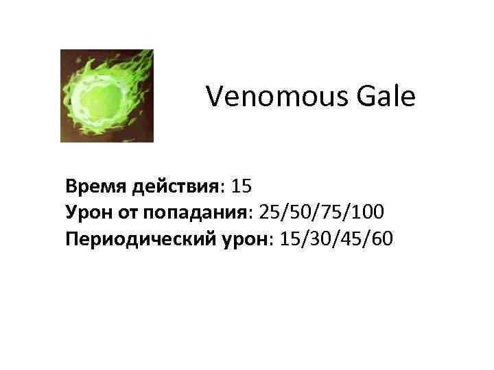 Venomous Gale Время действия: 15 Урон от попадания: 25/50/75/100 Периодический урон: 15/30/45/60 