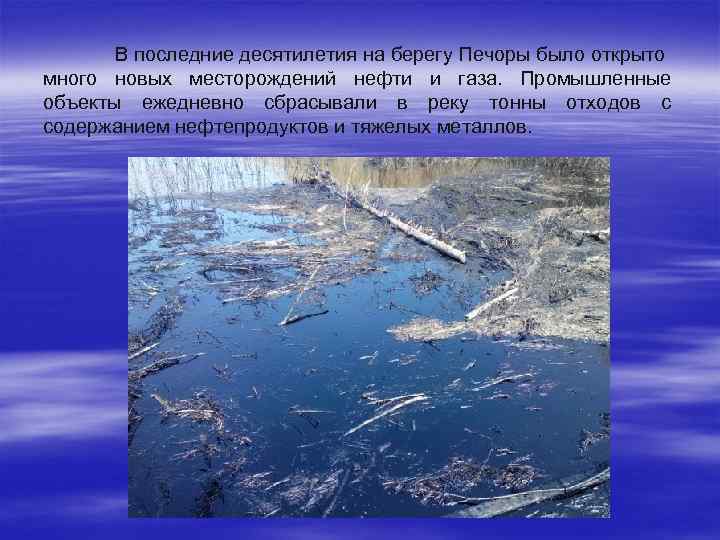 В последние десятилетия на берегу Печоры было открыто много новых месторождений нефти и газа.