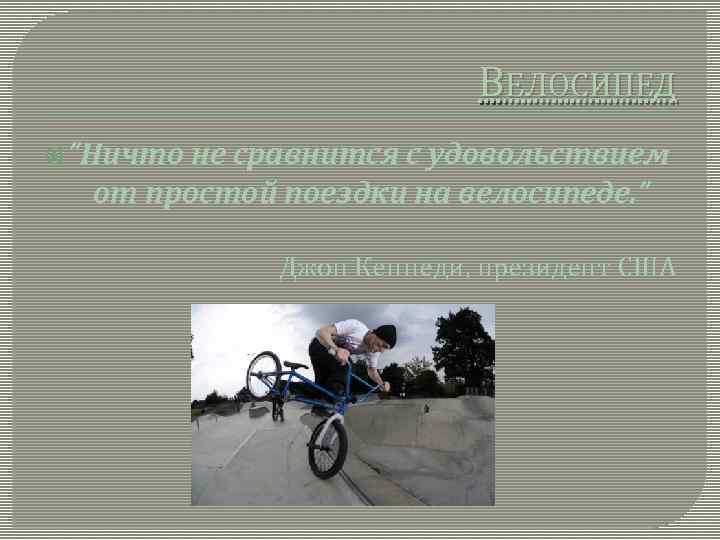 ВЕЛОСИПЕД ”Ничто не сравнится с удовольствием от простой поездки на велосипеде. ” Джон Кеннеди,