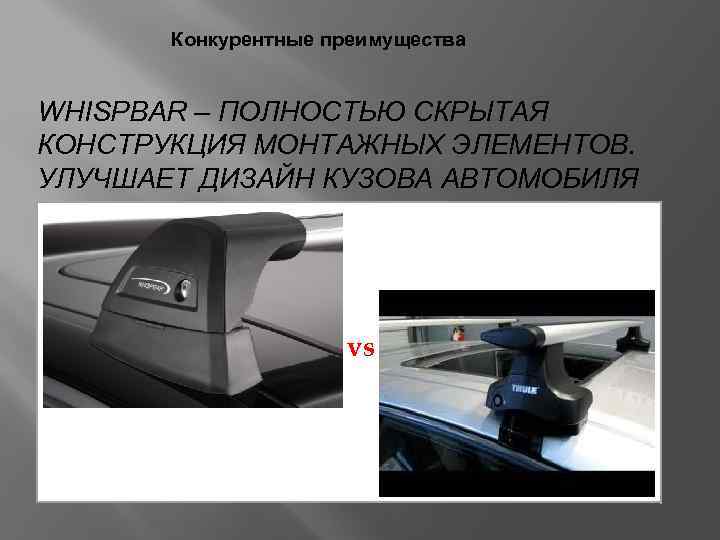 Конкурентные преимущества WHISPBAR – ПОЛНОСТЬЮ СКРЫТАЯ КОНСТРУКЦИЯ МОНТАЖНЫХ ЭЛЕМЕНТОВ. УЛУЧШАЕТ ДИЗАЙН КУЗОВА АВТОМОБИЛЯ vs