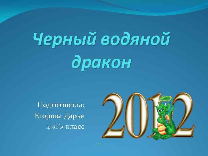 Черный водяной дракон Подготовила: Егорова Дарья 4 «Г» класс 