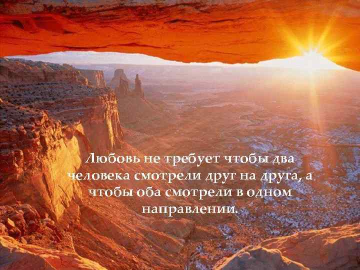 Любовь не требует чтобы два человека смотрели друг на друга, а чтобы оба смотрели