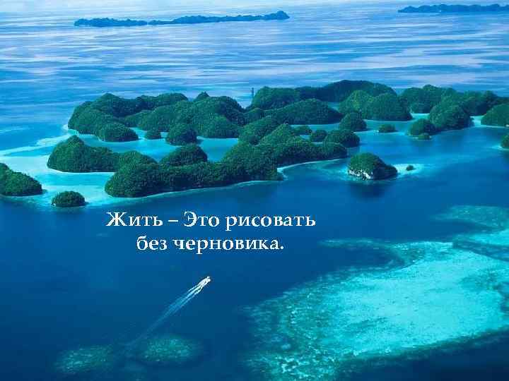 Жить – Это рисовать без черновика. 