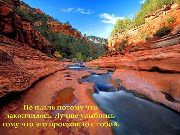 Не плачь потому что закончилось. Лучше улыбнись тому что это произошло с тобой. 