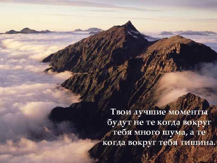 Твои лучшие моменты будут не те когда вокруг тебя много шума, а те когда