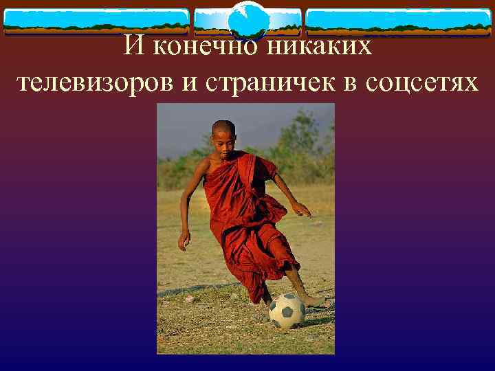 И конечно никаких телевизоров и страничек в соцсетях 