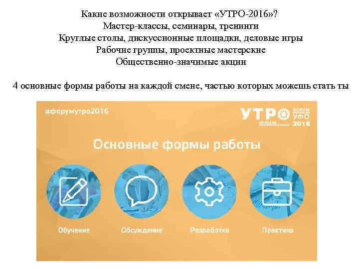 Какие возможности открывает «УТРО-2016» ? Мастер-классы, семинары, тренинги Круглые столы, дискуссионные площадки, деловые игры