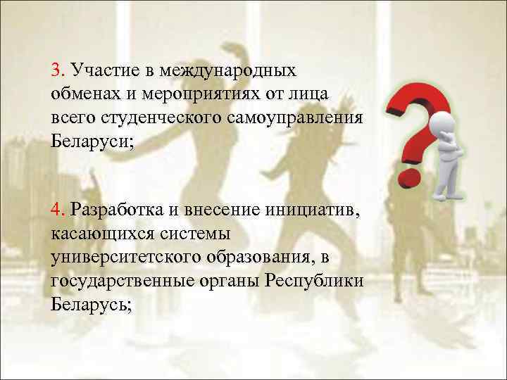 3. Участие в международных обменах и мероприятиях от лица всего студенческого самоуправления Беларуси; 4.