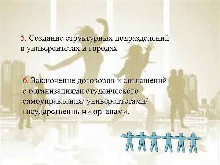 5. Создание структурных подразделений в университетах и городах 6. Заключение договоров и соглашений с