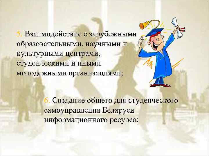 5. Взаимодействие с зарубежными образовательными, научными и культурными центрами, студенческими и иными молодежными организациями;