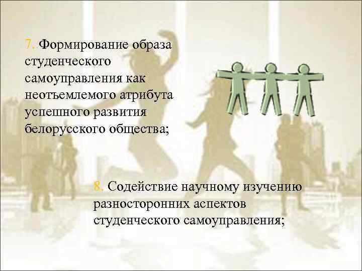 7. Формирование образа студенческого самоуправления как неотъемлемого атрибута успешного развития белорусского общества; 8. Содействие