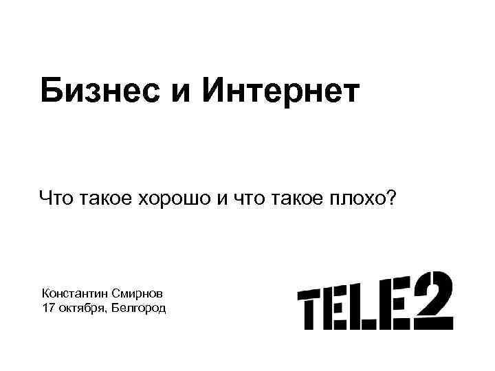 Бизнес и Интернет Что такое хорошо и что такое плохо? Константин Смирнов 17 октября,