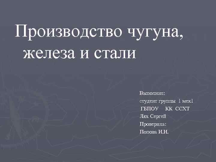 Производство чугуна, железа и стали Выполнил: студент группы 1 мех1 ГБПОУ КК ССХТ Лях