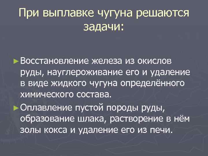 При выплавке чугуна решаются задачи: ► Восстановление железа из окислов руды, науглероживание его и