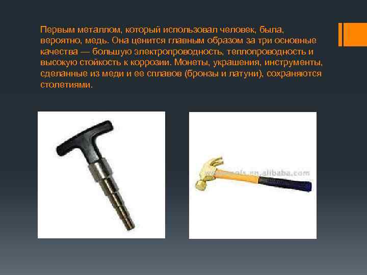 Первым металлом, который использовал человек, была, вероятно, медь. Она ценится главным образом за три