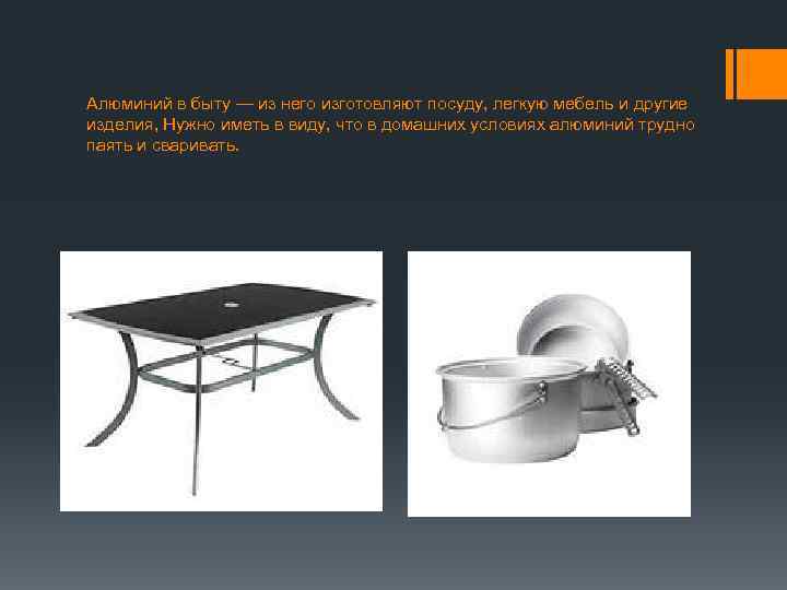 Алюминий в быту — из него изготовляют посуду, легкую мебель и другие изделия, Нужно