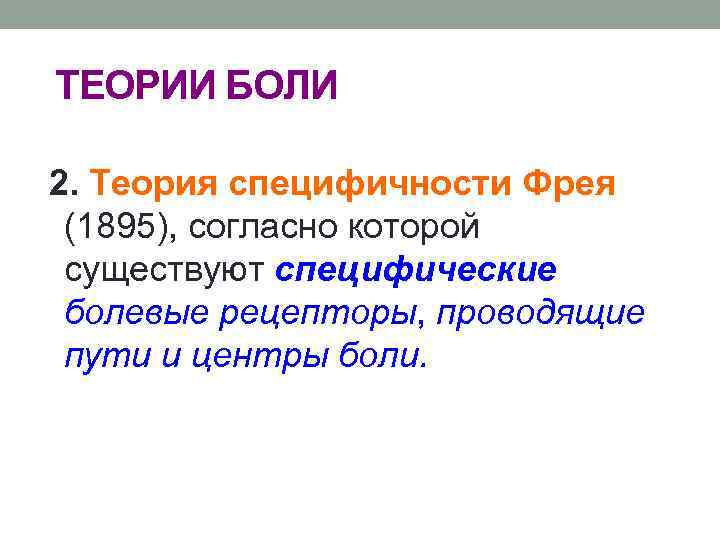 ТЕОРИИ БОЛИ 2. Теория специфичности Фрея (1895), согласно которой существуют специфические болевые рецепторы, проводящие