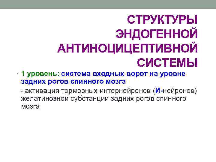 СТРУКТУРЫ ЭНДОГЕННОЙ АНТИНОЦИЦЕПТИВНОЙ СИСТЕМЫ • 1 уровень: система входных ворот на уровне задних рогов