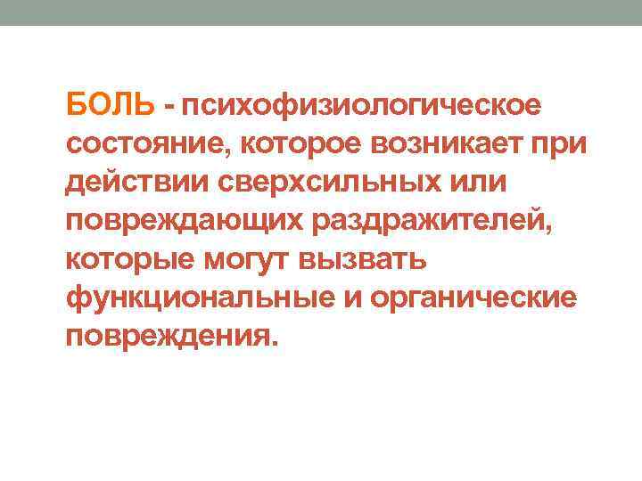 БОЛЬ - психофизиологическое состояние, которое возникает при действии сверхсильных или повреждающих раздражителей, которые могут