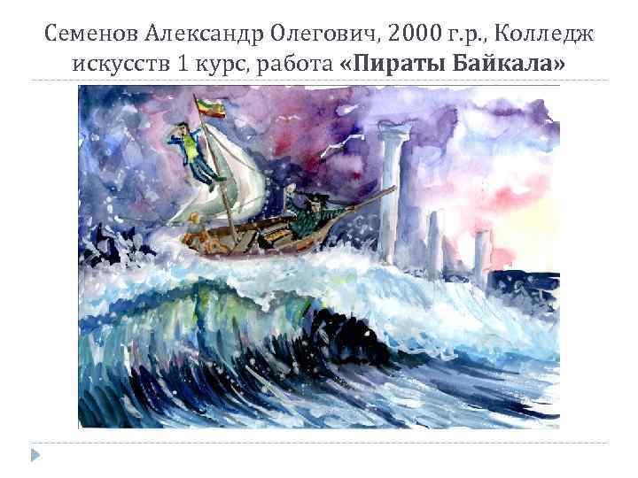 Семенов Александр Олегович, 2000 г. р. , Колледж искусств 1 курс, работа «Пираты Байкала»