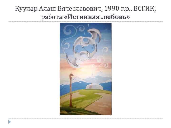 Куулар Алаш Вячеславович, 1990 г. р. , ВСГИК, работа «Истинная любовь» 