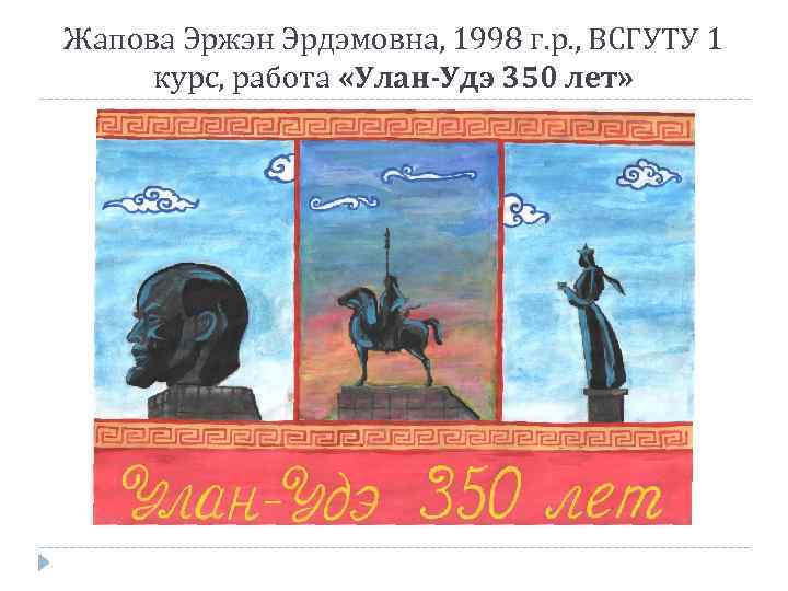 Жапова Эржэн Эрдэмовна, 1998 г. р. , ВСГУТУ 1 курс, работа «Улан-Удэ 350 лет»