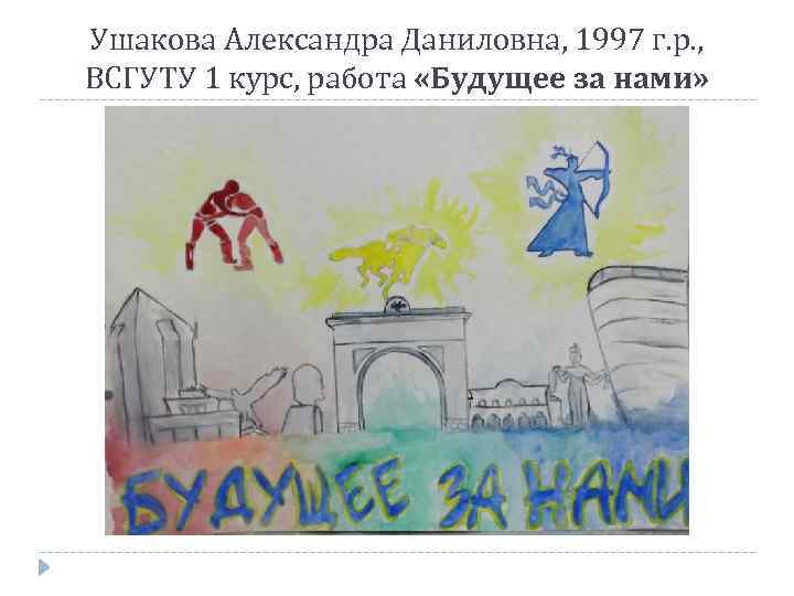 Ушакова Александра Даниловна, 1997 г. р. , ВСГУТУ 1 курс, работа «Будущее за нами»